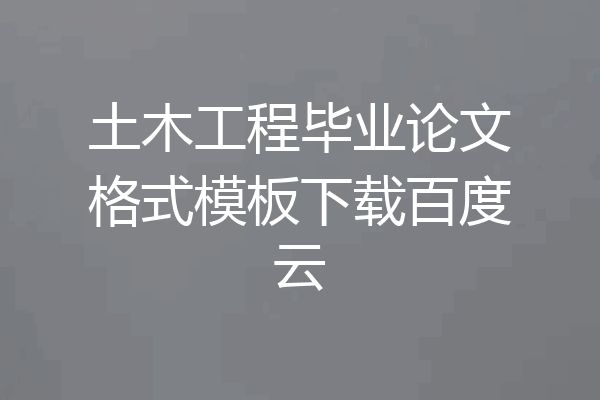 土木工程毕业论文格式模板下载百度云