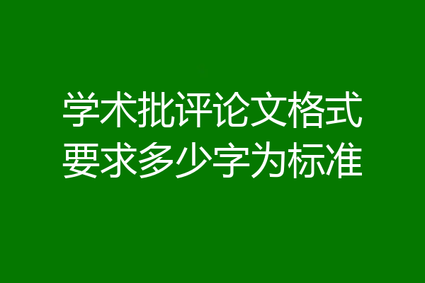 学术批评论文格式要求多少字为标准