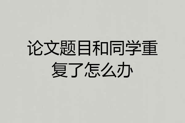 论文题目和同学重复了怎么办