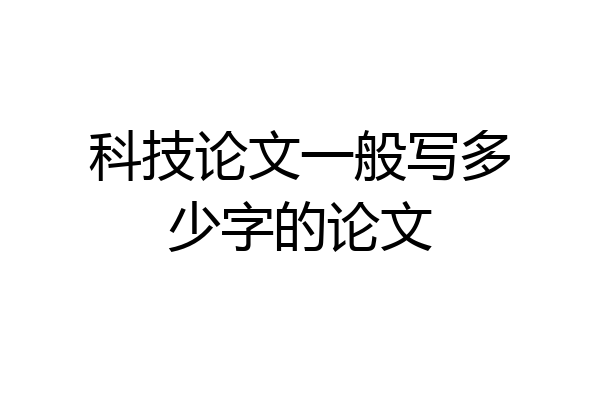 科技论文一般写多少字的论文