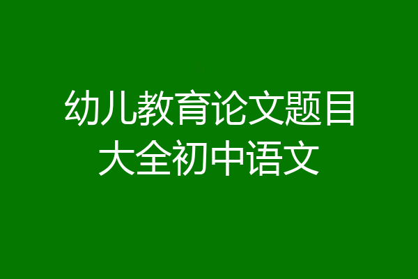 幼儿教育论文题目大全初中语文