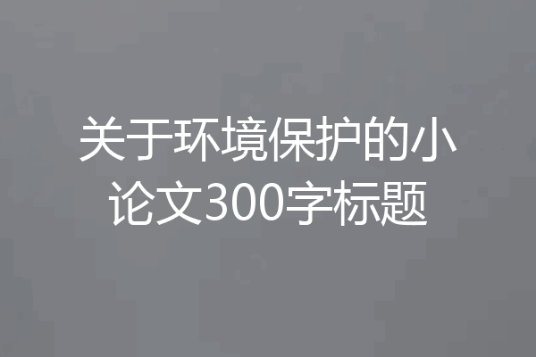 关于环境保护的小论文300字标题