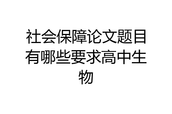 社会保障论文题目有哪些要求高中生物