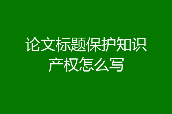 论文标题保护知识产权怎么写