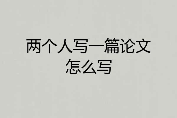 两个人写一篇论文怎么写