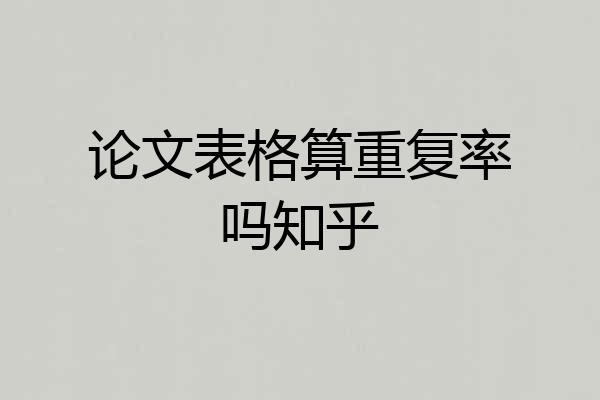 论文表格算重复率吗知乎