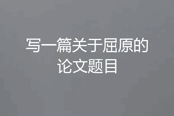 写一篇关于屈原的论文题目