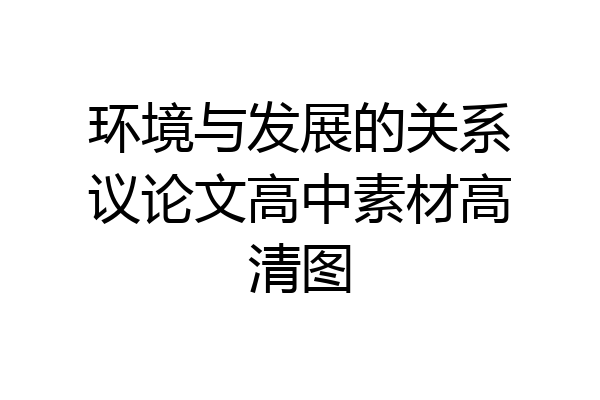 环境与发展的关系议论文高中素材高清图