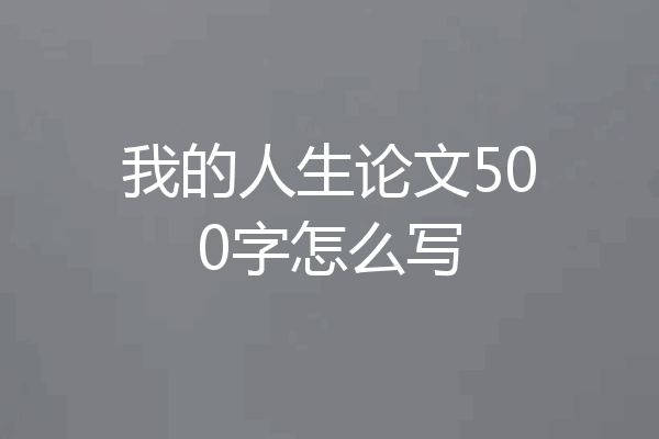 我的人生论文500字怎么写