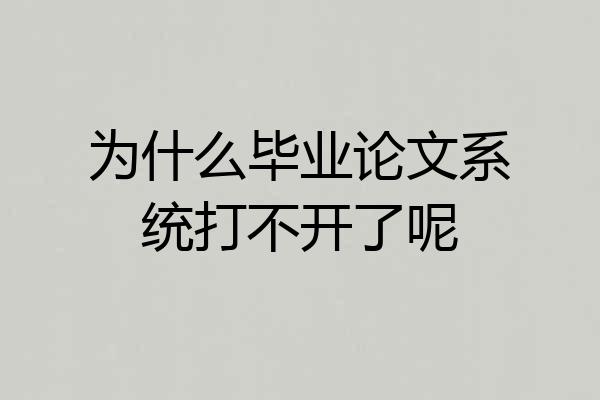 为什么毕业论文系统打不开了呢