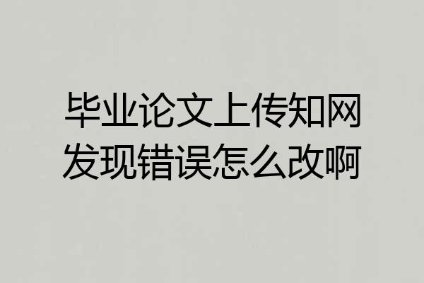 毕业论文上传知网发现错误怎么改啊