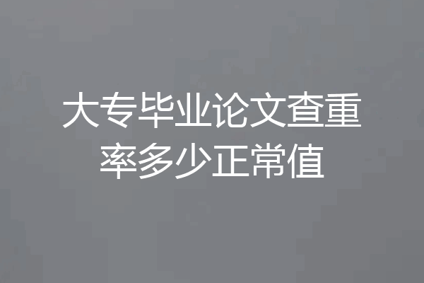 大专毕业论文查重率多少正常值