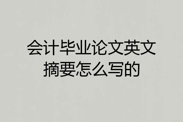 会计毕业论文英文摘要怎么写的