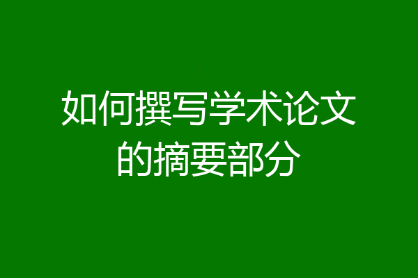 如何撰写学术论文的摘要部分