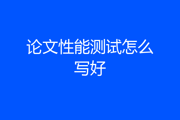 论文性能测试怎么写好