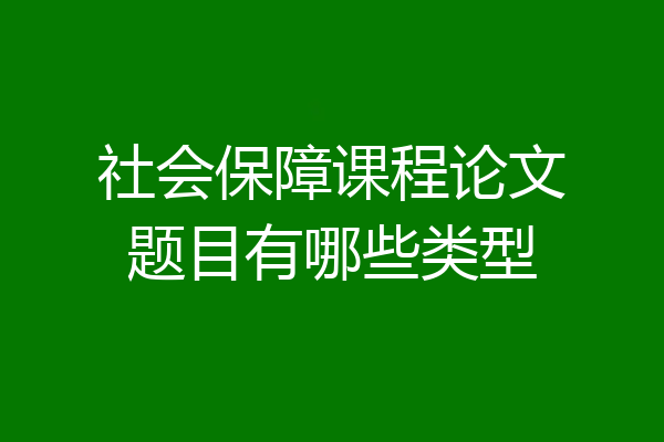 社会保障课程论文题目有哪些类型