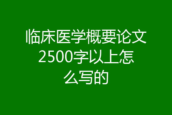 临床医学概要论文2500字以上怎么写的