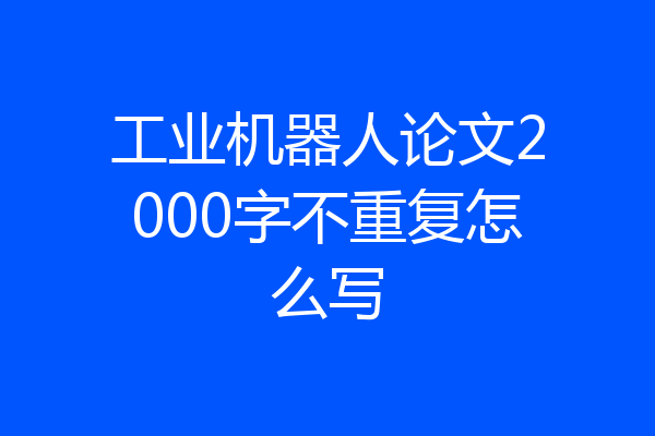 工业机器人论文2000字不重复怎么写