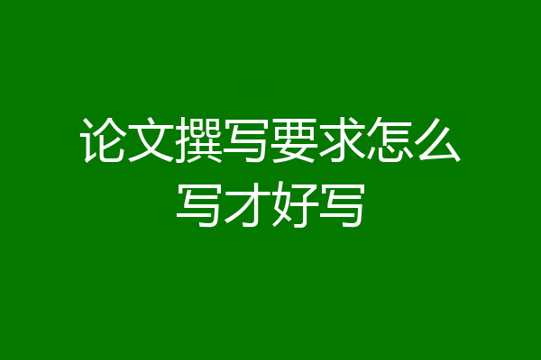 论文撰写要求怎么写才好写