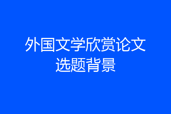 外国文学欣赏论文选题背景