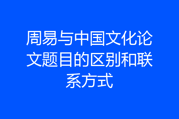 周易与中国文化论文题目的区别和联系方式