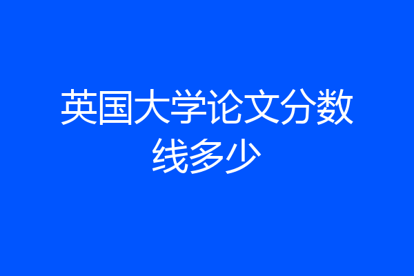 英国大学论文分数线多少