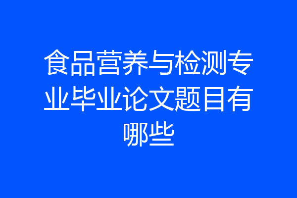 食品营养与检测专业毕业论文题目有哪些