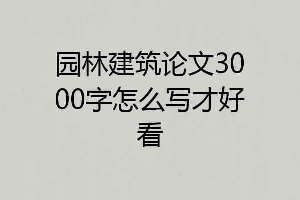 园林建筑论文3000字怎么写才好看