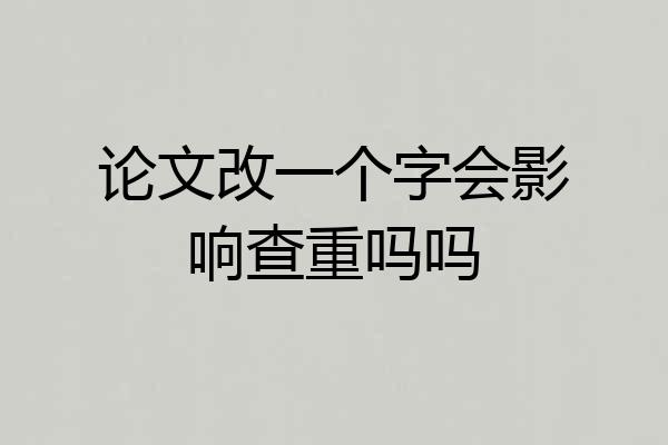 论文改一个字会影响查重吗吗