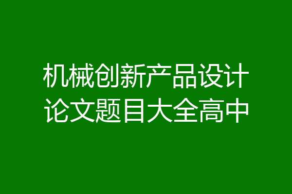 机械创新产品设计论文题目大全高中