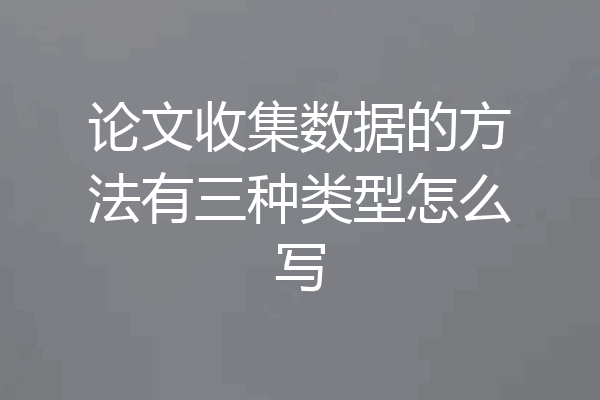 论文收集数据的方法有三种类型怎么写