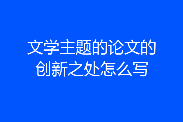 文学主题的论文的创新之处怎么写