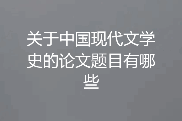关于中国现代文学史的论文题目有哪些