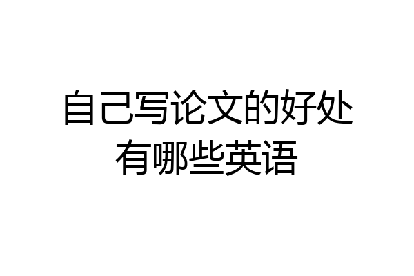 自己写论文的好处有哪些英语