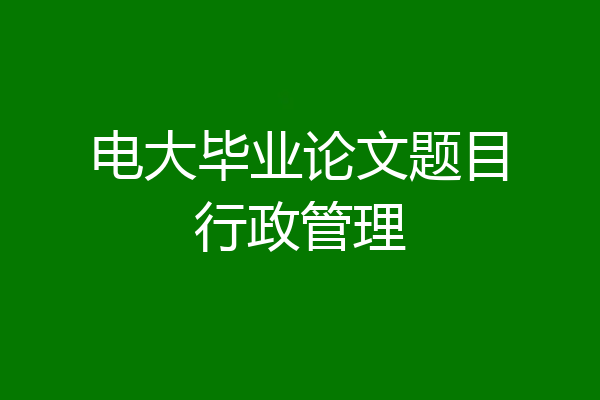 电大毕业论文题目行政管理