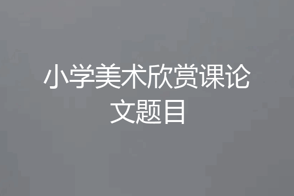 小学美术欣赏课论文题目