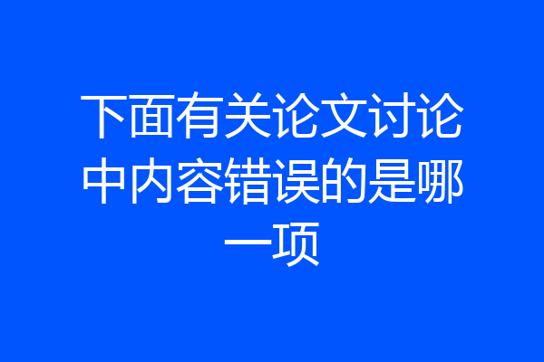 下面有关论文讨论中内容错误的是哪一项