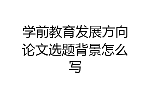学前教育发展方向论文选题背景怎么写