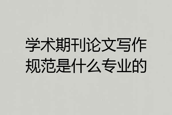学术期刊论文写作规范是什么专业的