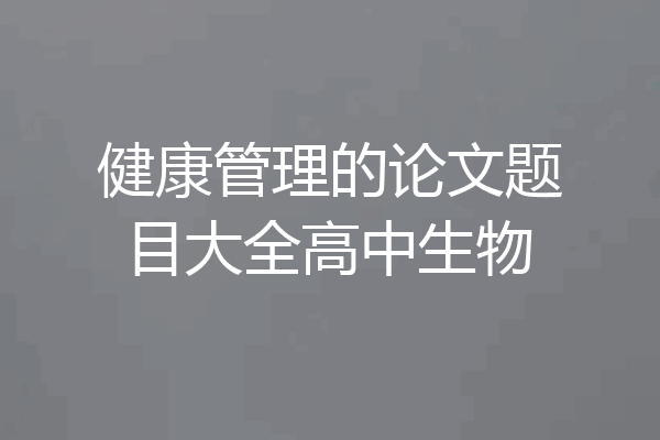 健康管理的论文题目大全高中生物