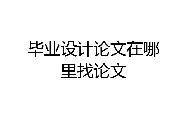 毕业设计论文在哪里找论文