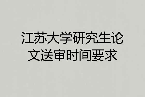 江苏大学研究生论文送审时间要求