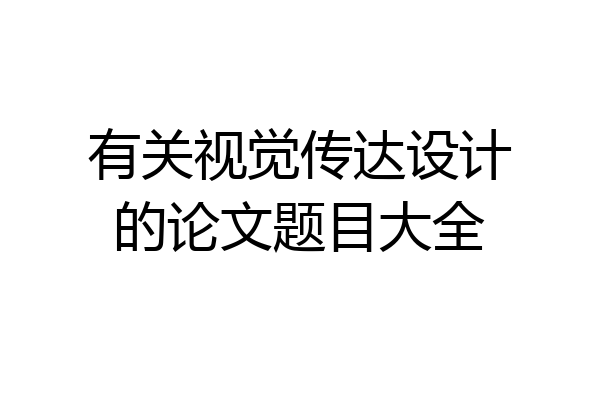 有关视觉传达设计的论文题目大全