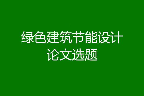 绿色建筑节能设计论文选题