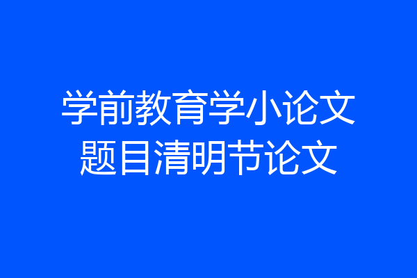 学前教育学小论文题目清明节论文