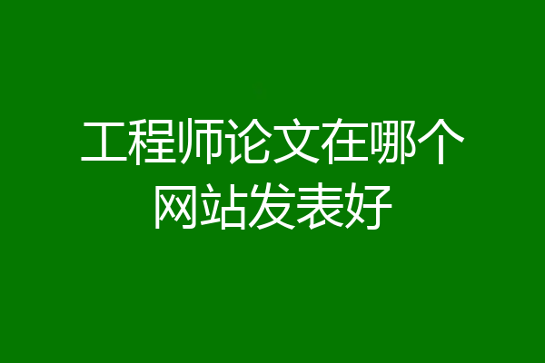 工程师论文在哪个网站发表好
