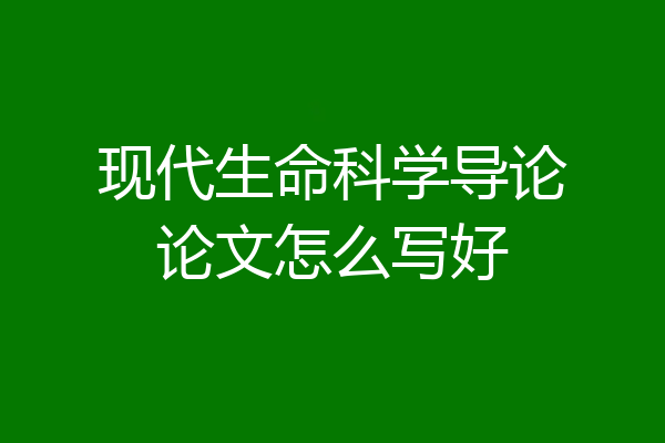 现代生命科学导论论文怎么写好