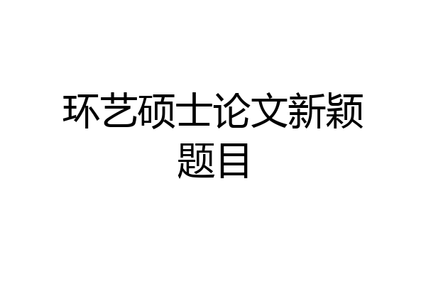 环艺硕士论文新颖题目