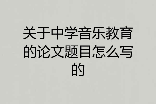 关于中学音乐教育的论文题目怎么写的