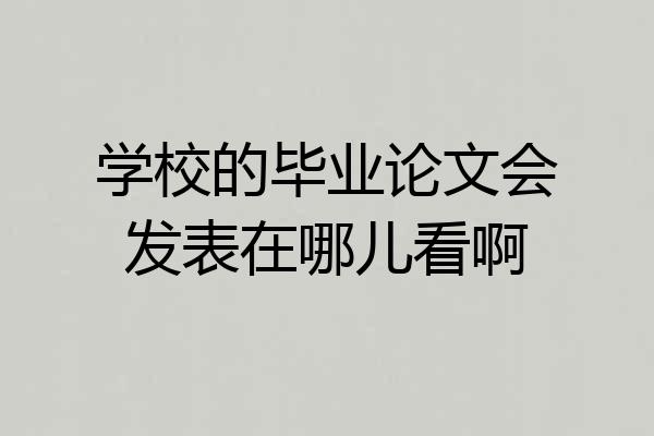 学校的毕业论文会发表在哪儿看啊